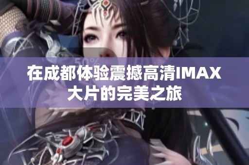 在成都体验震撼高清IMAX大片的完美之旅