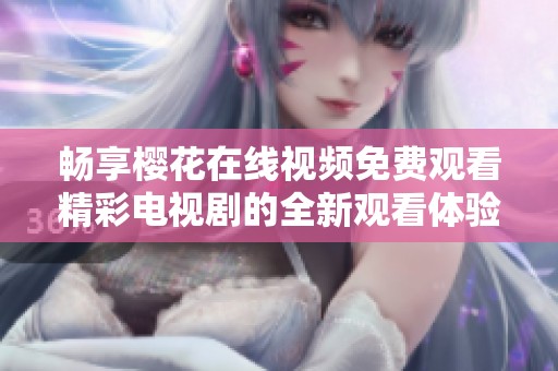 畅享樱花在线视频免费观看精彩电视剧的全新观看体验