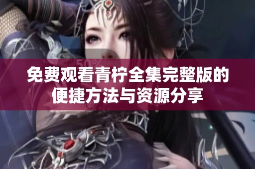 免费观看青柠全集完整版的便捷方法与资源分享