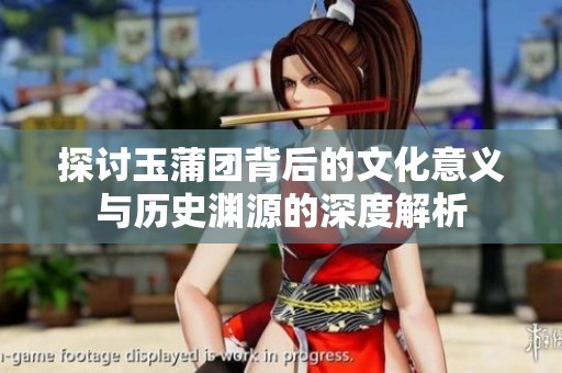 探讨玉蒲团背后的文化意义与历史渊源的深度解析