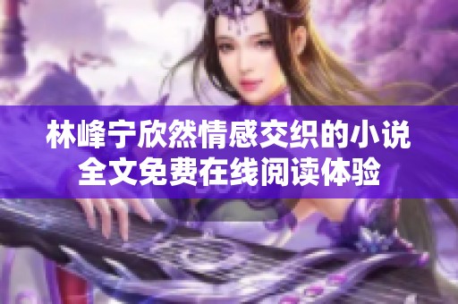 林峰宁欣然情感交织的小说全文免费在线阅读体验