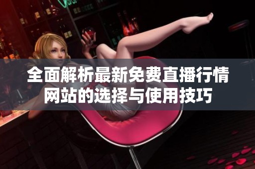全面解析最新免费直播行情网站的选择与使用技巧