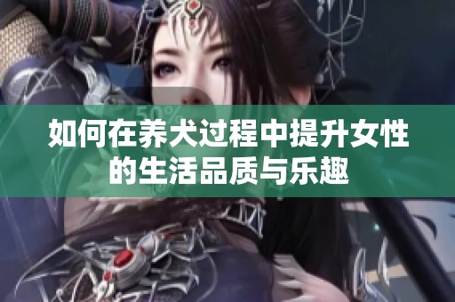 如何在养犬过程中提升女性的生活品质与乐趣