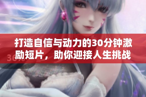 打造自信与动力的30分钟激励短片，助你迎接人生挑战
