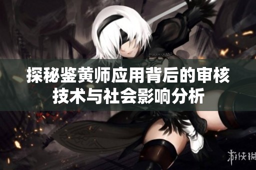 探秘鉴黄师应用背后的审核技术与社会影响分析