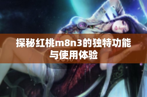 探秘红桃m8n3的独特功能与使用体验