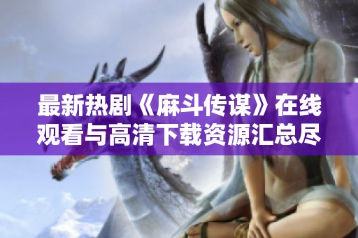 最新热剧《麻斗传谋》在线观看与高清下载资源汇总尽在这里