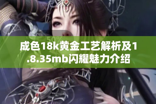 成色18k黄金工艺解析及1.8.35mb闪耀魅力介绍