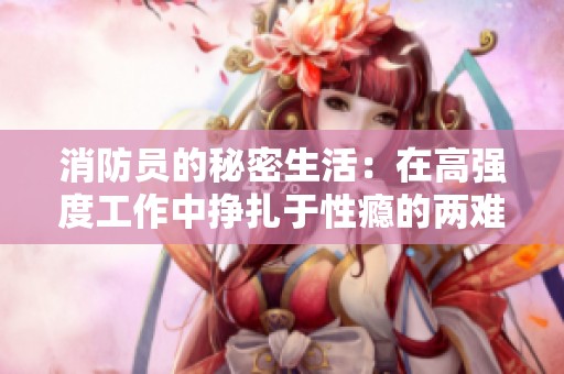 消防员的秘密生活：在高强度工作中挣扎于性瘾的两难境地