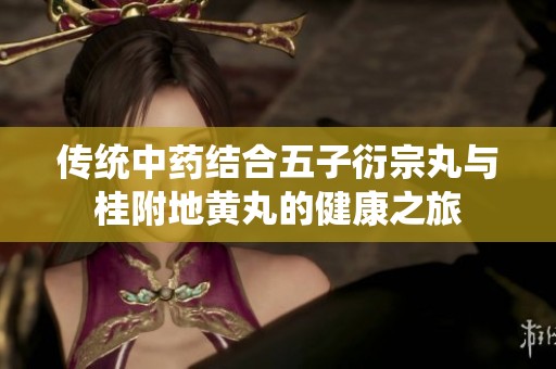 传统中药结合五子衍宗丸与桂附地黄丸的健康之旅