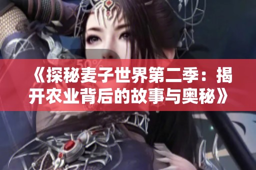 《探秘麦子世界第二季：揭开农业背后的故事与奥秘》