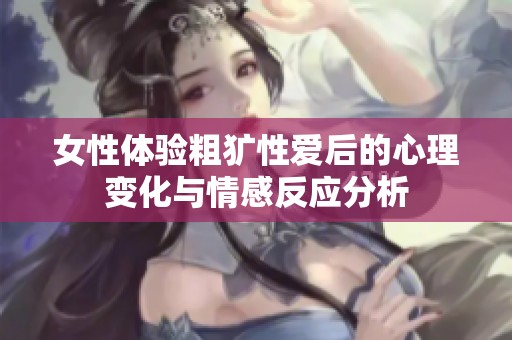 女性体验粗犷性爱后的心理变化与情感反应分析