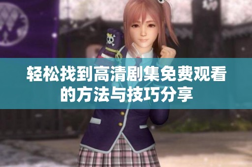 轻松找到高清剧集免费观看的方法与技巧分享