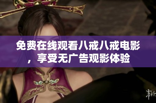 免费在线观看八戒八戒电影，享受无广告观影体验