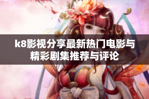 k8影视分享最新热门电影与精彩剧集推荐与评论
