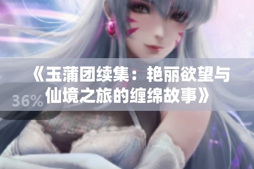 《玉蒲团续集：艳丽欲望与仙境之旅的缠绵故事》
