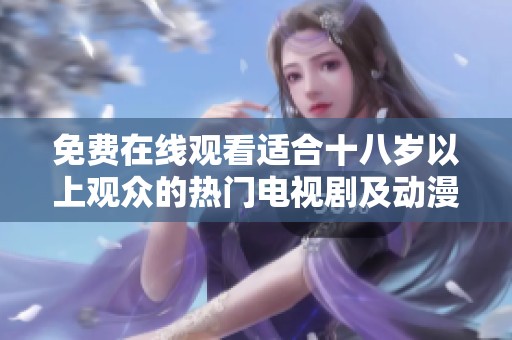 免费在线观看适合十八岁以上观众的热门电视剧及动漫推荐
