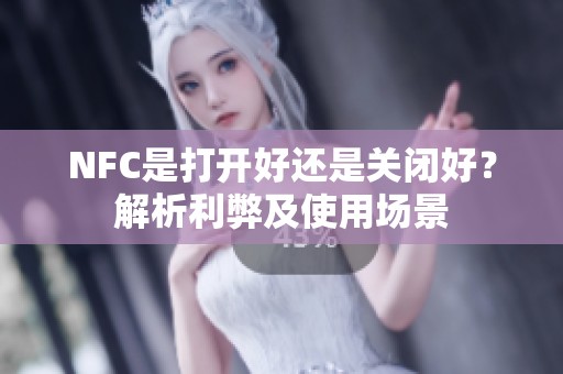 NFC是打开好还是关闭好？解析利弊及使用场景