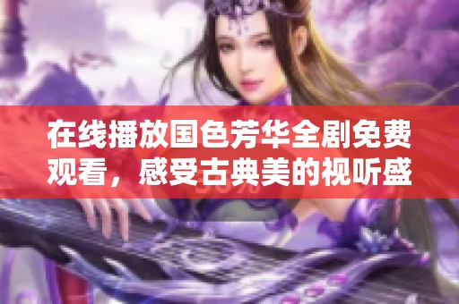 在线播放国色芳华全剧免费观看，感受古典美的视听盛宴