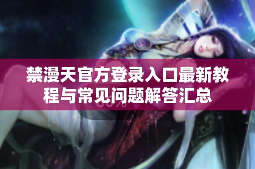 禁漫天官方登录入口最新教程与常见问题解答汇总