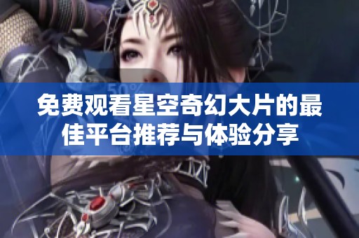 免费观看星空奇幻大片的最佳平台推荐与体验分享