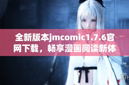 全新版本jmcomic1.7.6官网下载，畅享漫画阅读新体验！