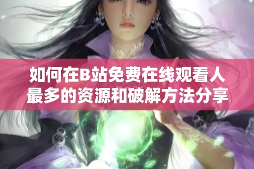 如何在B站免费在线观看人最多的资源和破解方法分享