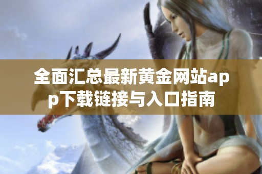 全面汇总最新黄金网站app下载链接与入口指南