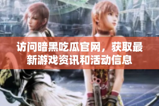 访问暗黑吃瓜官网，获取最新游戏资讯和活动信息