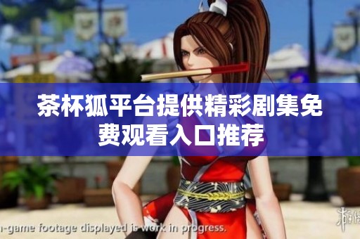 茶杯狐平台提供精彩剧集免费观看入口推荐