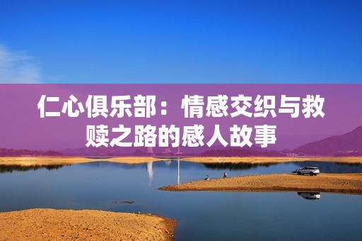 仁心俱乐部：情感交织与救赎之路的感人故事