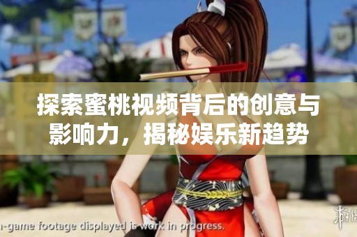 探索蜜桃视频背后的创意与影响力，揭秘娱乐新趋势