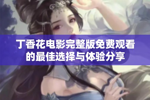 丁香花电影完整版免费观看的最佳选择与体验分享