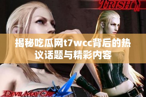揭秘吃瓜网t7wcc背后的热议话题与精彩内容