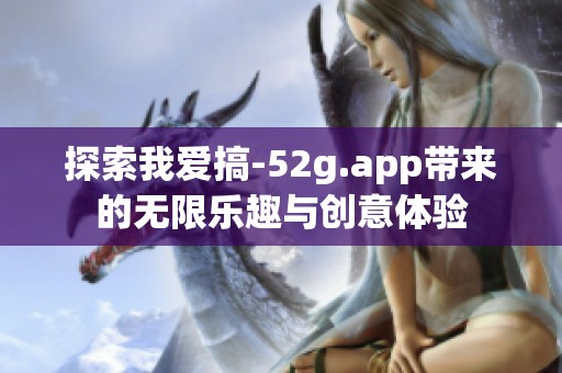 探索我爱搞-52g.app带来的无限乐趣与创意体验