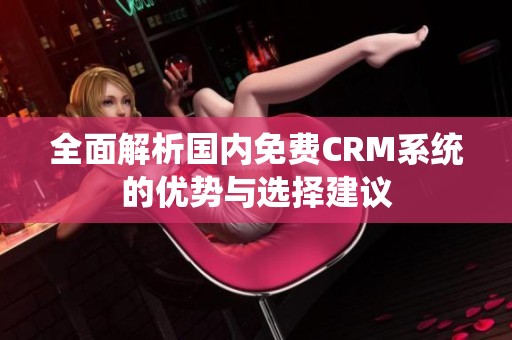全面解析国内免费CRM系统的优势与选择建议