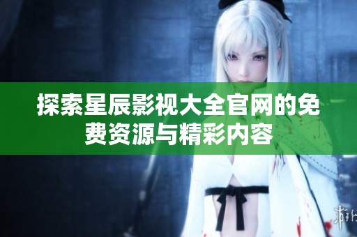 探索星辰影视大全官网的免费资源与精彩内容