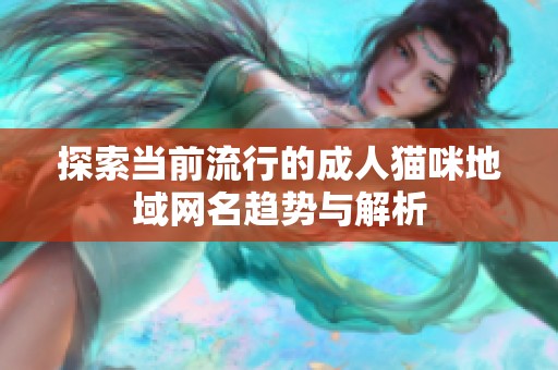 探索当前流行的成人猫咪地域网名趋势与解析