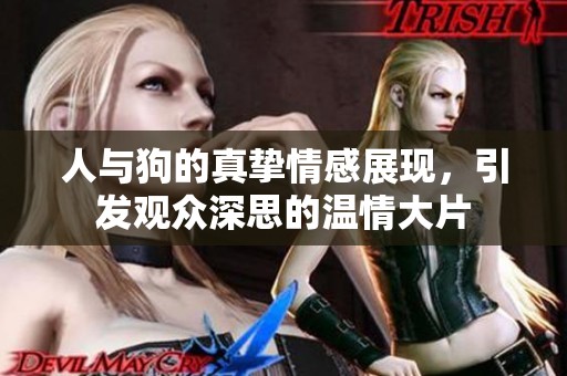 人与狗的真挚情感展现，引发观众深思的温情大片