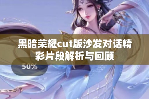黑暗荣耀cut版沙发对话精彩片段解析与回顾