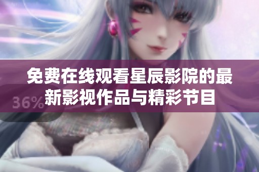 免费在线观看星辰影院的最新影视作品与精彩节目