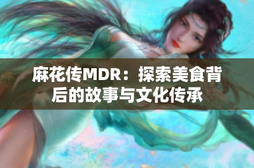 麻花传MDR：探索美食背后的故事与文化传承