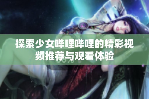 探索少女哔哩哔哩的精彩视频推荐与观看体验