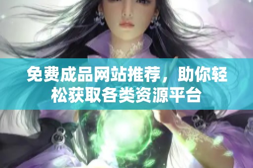 免费成品网站推荐，助你轻松获取各类资源平台