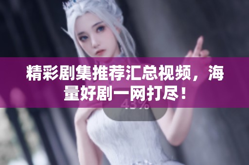 精彩剧集推荐汇总视频，海量好剧一网打尽！
