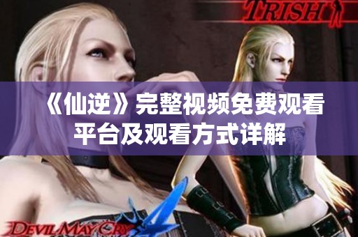 《仙逆》完整视频免费观看平台及观看方式详解