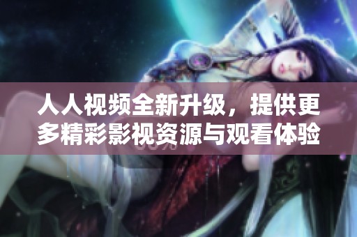 人人视频全新升级，提供更多精彩影视资源与观看体验