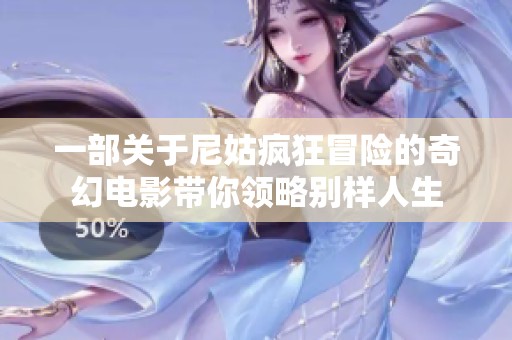 一部关于尼姑疯狂冒险的奇幻电影带你领略别样人生