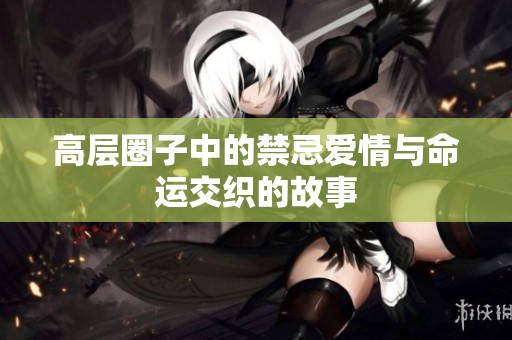 高层圈子中的禁忌爱情与命运交织的故事