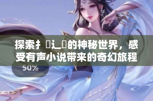 探索扌喿辶畐的神秘世界，感受有声小说带来的奇幻旅程